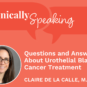 Clinically Speaking: Questions and Answers About Urothelial Bladder Cancer Treatment